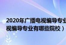2020年廣播電視編導專業(yè)學校排名（2022全國開設廣播電視編導專業(yè)有哪些院校）
