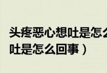 頭疼惡心想吐是怎么回事冒虛汗（頭疼惡心想吐是怎么回事）