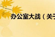 辦公室大戰(zhàn)（關于辦公室大戰(zhàn)的介紹）