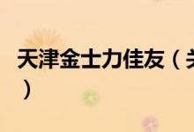 天津金士力佳友（關于天津金士力佳友的介紹）