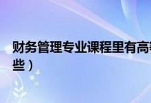財務(wù)管理專業(yè)課程里有高等數(shù)學(xué)嗎（財務(wù)管理專業(yè)課程有哪些）