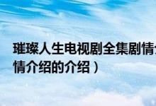 璀璨人生電視劇全集劇情介紹（關(guān)于璀璨人生電視劇全集劇情介紹的介紹）