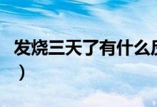 發(fā)燒三天了有什么反應（發(fā)燒三天了有危險嗎）