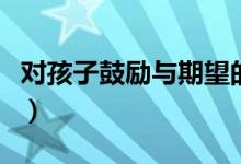 對(duì)孩子鼓勵(lì)與期望的話（父母激勵(lì)孩子的話語）