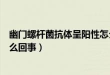 幽門螺桿菌抗體呈陽性怎么治療（幽門螺桿菌抗體呈陽性怎么回事）