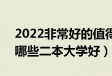 2022非常好的值得報考的二本學(xué)校有什么（哪些二本大學(xué)好）