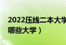 2022壓線二本大學(xué)有哪些（剛上二本線能報哪些大學(xué)）