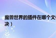 魔獸世界的插件在哪個文件夾下（如果沒有發(fā)現(xiàn)應該怎樣解決）