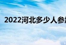 2022河北多少人參加高考（報名人數(shù)總數(shù)）