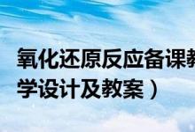 氧化還原反應(yīng)備課教案（化學(xué)氧化還原反應(yīng)教學(xué)設(shè)計及教案）