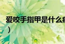 愛(ài)咬手指甲是什么病（愛(ài)咬手指甲是什么原因）