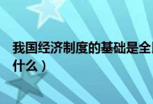 我國(guó)經(jīng)濟(jì)制度的基礎(chǔ)是全民所有制（我國(guó)經(jīng)濟(jì)制度的基礎(chǔ)是什么）