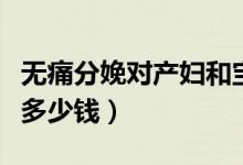 無(wú)痛分娩對(duì)產(chǎn)婦和寶寶有什么影響（無(wú)痛分娩多少錢）