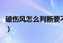 破傷風(fēng)怎么判斷要不要打（破傷風(fēng)怎么做皮試）