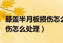膝蓋半月板損傷怎么恢復鍛煉（膝蓋半月板損傷怎么處理）