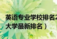 英語專業(yè)學校排名2021（2022全國英語專業(yè)大學最新排名）