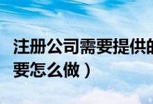 注冊公司需要提供的資料及公司注冊流程（需要怎么做）