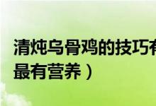 清燉烏骨雞的技巧有哪些（清燉烏雞湯怎么燉最有營(yíng)養(yǎng)）