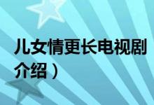 兒女情更長電視劇（關(guān)于兒女情更長電視劇的介紹）