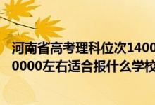 河南省高考理科位次14000能上什么學(xué)校（河南高考位次160000左右適合報什么學(xué)校）