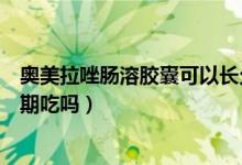 奧美拉唑腸溶膠囊可以長(zhǎng)久吃嗎（奧美拉唑腸溶膠囊可以長(zhǎng)期吃嗎）