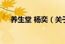 養(yǎng)生堂 楊奕（關(guān)于養(yǎng)生堂 楊奕的介紹）