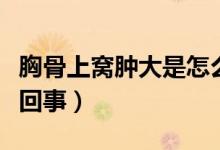 胸骨上窩腫大是怎么回事?。ㄐ毓巧细C腫怎么回事）