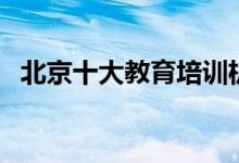 北京十大教育培訓機構(gòu)排名（哪個比較好）