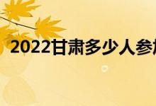 2022甘肅多少人參加高考（報名人數(shù)總數(shù)）