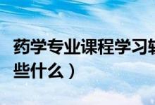 藥學專業(yè)課程學習軟件免費（藥學專業(yè)課程學些什么）