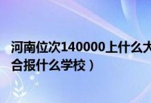 河南位次140000上什么大學(xué)（河南高考位次140000左右適合報什么學(xué)校）