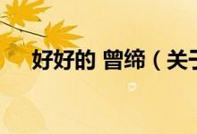 好好的 曾締（關于好好的 曾締的介紹）