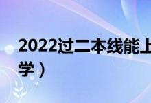2022過二本線能上的大學(xué)（剛過線報(bào)什么大學(xué)）