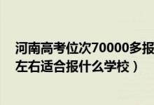 河南高考位次70000多報什么學(xué)校（河南高考位次180000左右適合報什么學(xué)校）