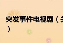 突發(fā)事件電視?。P(guān)于突發(fā)事件電視劇的介紹）
