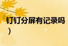釘釘分屏有記錄嗎（分屏使用釘釘后臺(tái)知道嗎）