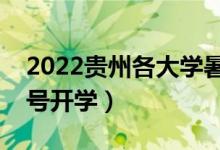 2022貴州各大學(xué)暑假放假時間安排（幾月幾號開學(xué)）