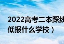 2022高考二本踩線有哪些學(xué)?？梢詧?bào)（成績(jī)低報(bào)什么學(xué)校）