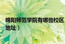 綿陽(yáng)師范學(xué)院有哪些校區(qū)（綿陽(yáng)師范學(xué)院有幾個(gè)校區(qū)及校區(qū)地址）