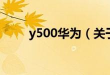 y500華為（關(guān)于y500華為的介紹）