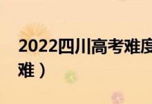 2022四川高考難度全國(guó)排名（今年高考難不難）