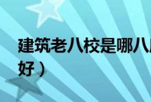 建筑老八校是哪八所學(xué)校（2022選哪個學(xué)校好）