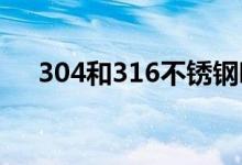 304和316不銹鋼哪個(gè)好（有什么區(qū)別）