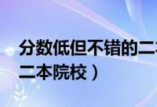 分?jǐn)?shù)低但不錯的二本大學(xué)（2022適合撿漏的二本院校）