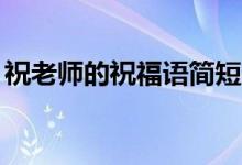 祝老師的祝福語簡(jiǎn)短（感恩老師的句子10字）