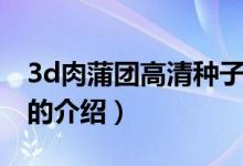 3d肉蒲團高清種子（關(guān)于3d肉蒲團高清種子的介紹）