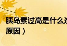 胰島素過(guò)高是什么造成的（胰島素過(guò)高是什么原因）