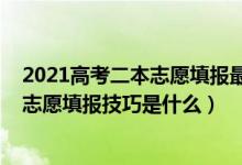 2021高考二本志愿填報(bào)最全知識點(diǎn)（2022高考二本的平行志愿填報(bào)技巧是什么）