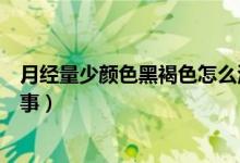 月經量少顏色黑褐色怎么治療（月經量少顏色黑褐色怎么回事）