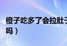 橙子吃多了會拉肚子嗎（橙子吃多了會拉肚子嗎）